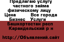 Предлагаю услугу частного займа физическому лицу › Цена ­ 940 - Все города Бизнес » Услуги   . Башкортостан респ.,Караидельский р-н